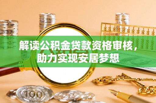 古镇解读公积金贷款资格审核，助力实现安居梦想