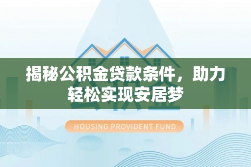 古镇揭秘公积金贷款条件，助力轻松实现安居梦