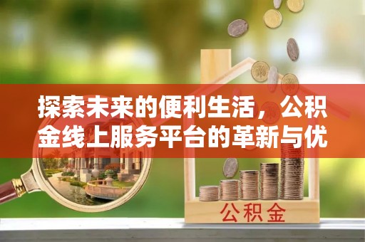 古镇探索未来的便利生活，公积金线上服务平台的革新与优势