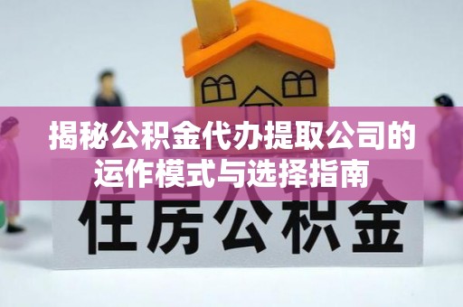 古镇揭秘公积金代办提取公司的运作模式与选择指南