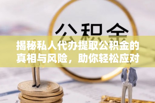 古镇揭秘私人代办提取公积金的真相与风险，助你轻松应对资金难题