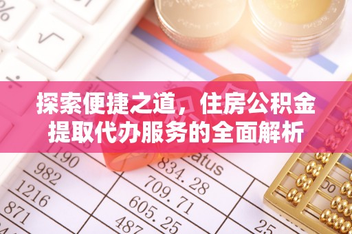 古镇探索便捷之道，住房公积金提取代办服务的全面解析