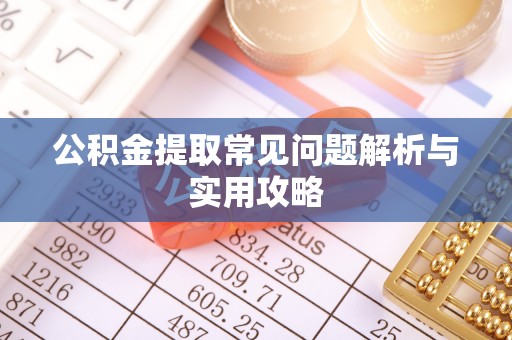 古镇公积金提取常见问题解析与实用攻略