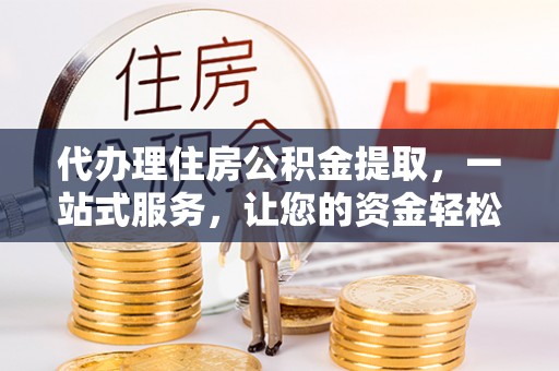 古镇代办理住房公积金提取，一站式服务，让您的资金轻松到账