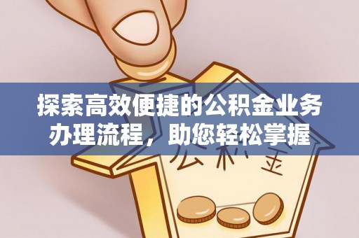 古镇探索高效便捷的公积金业务办理流程，助您轻松掌握