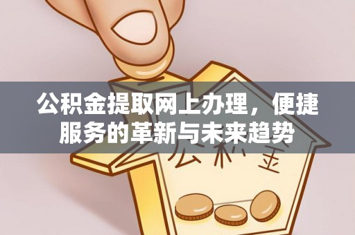 古镇公积金提取网上办理，便捷服务的革新与未来趋势