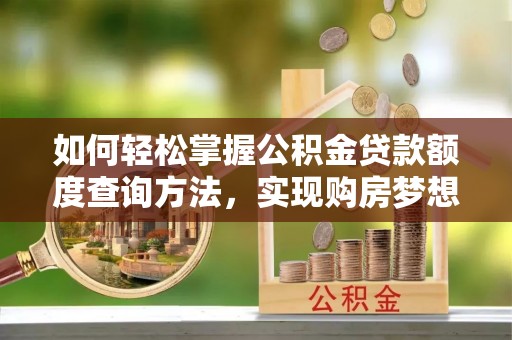 古镇如何轻松掌握公积金贷款额度查询方法，实现购房梦想？