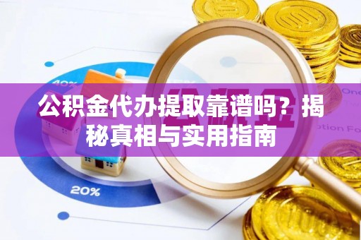 古镇公积金代办提取靠谱吗？揭秘真相与实用指南