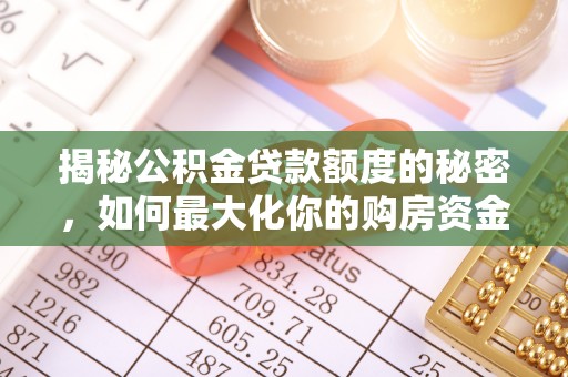 古镇揭秘公积金贷款额度的秘密，如何最大化你的购房资金