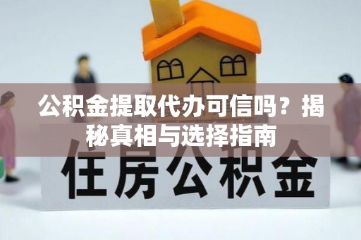 古镇公积金提取代办可信吗？揭秘真相与选择指南