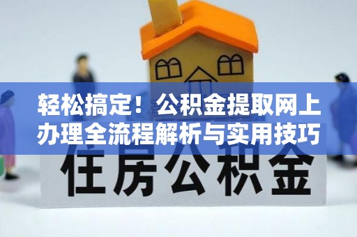 古镇轻松搞定！公积金提取网上办理全流程解析与实用技巧