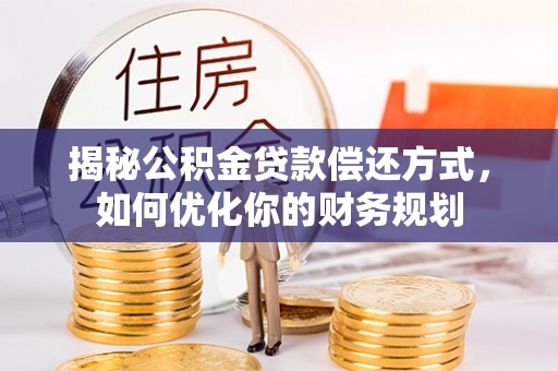 古镇揭秘公积金贷款偿还方式，如何优化你的财务规划