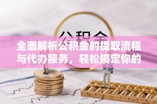古镇全面解析公积金的提取流程与代办服务，轻松搞定你的公积金咨询代办提取