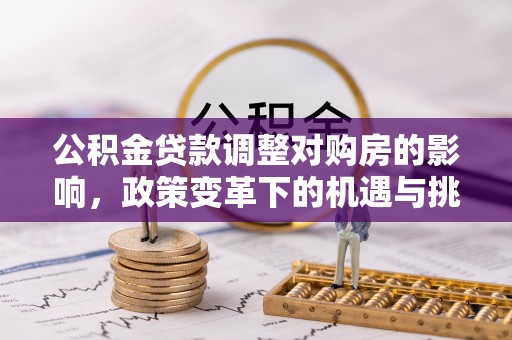 古镇公积金贷款调整对购房的影响，政策变革下的机遇与挑战