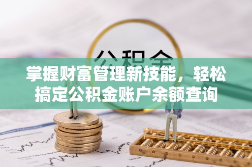 古镇掌握财富管理新技能，轻松搞定公积金账户余额查询