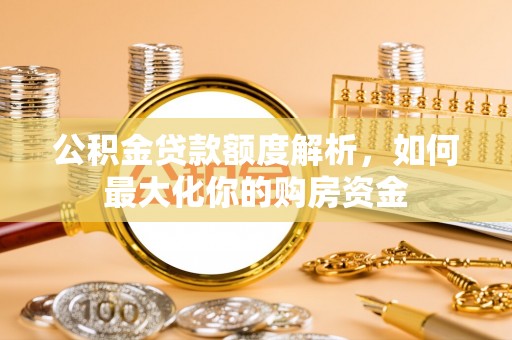 古镇公积金贷款额度解析，如何最大化你的购房资金