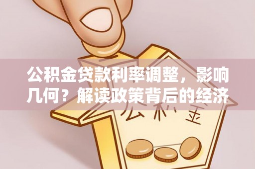古镇公积金贷款利率调整，影响几何？解读政策背后的经济逻辑