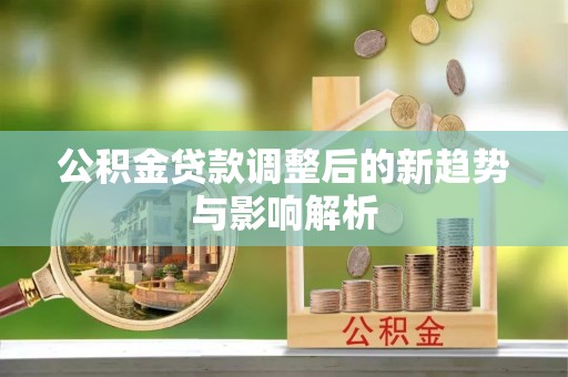 古镇公积金贷款调整后的新趋势与影响解析