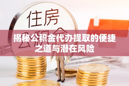 古镇揭秘公积金代办提取的便捷之道与潜在风险