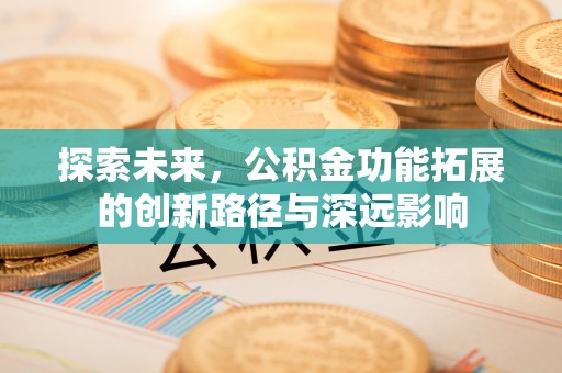 古镇探索未来，公积金功能拓展的创新路径与深远影响