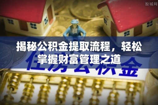 古镇揭秘公积金提取流程，轻松掌握财富管理之道