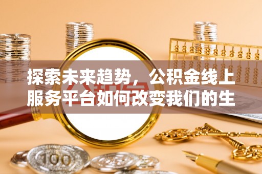古镇探索未来趋势，公积金线上服务平台如何改变我们的生活