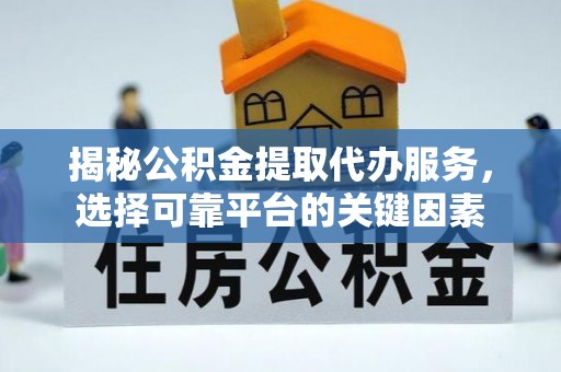 古镇揭秘公积金提取代办服务，选择可靠平台的关键因素