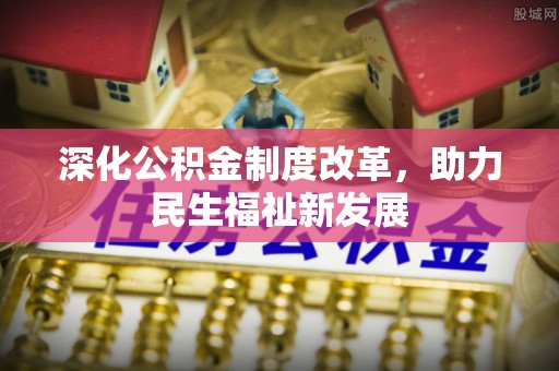 古镇深化公积金制度改革，助力民生福祉新发展