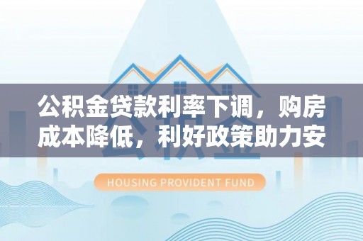 古镇公积金贷款利率下调，购房成本降低，利好政策助力安居梦想