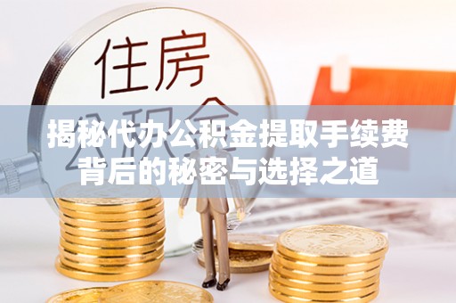 古镇揭秘代办公积金提取手续费背后的秘密与选择之道