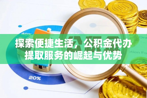 古镇探索便捷生活，公积金代办提取服务的崛起与优势