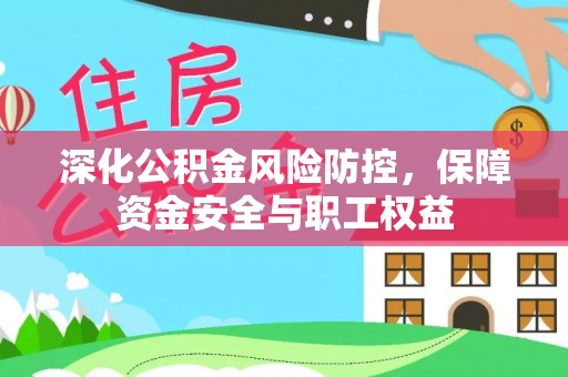 古镇深化公积金风险防控，保障资金安全与职工权益