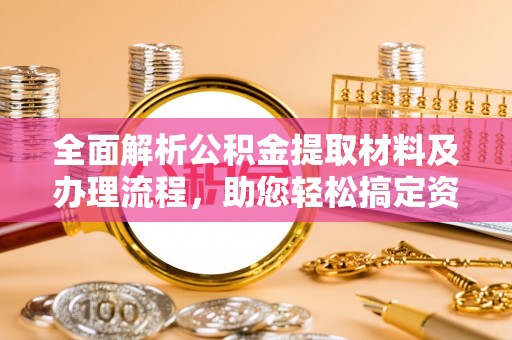 古镇全面解析公积金提取材料及办理流程，助您轻松搞定资金提取