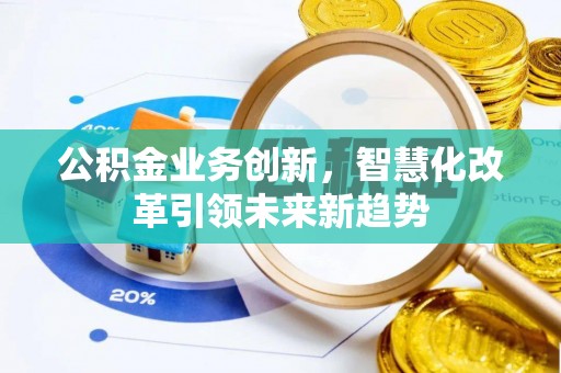 古镇公积金业务创新，智慧化改革引领未来新趋势