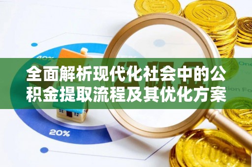 古镇全面解析现代化社会中的公积金提取流程及其优化方案