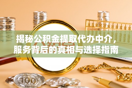 古镇揭秘公积金提取代办中介，服务背后的真相与选择指南