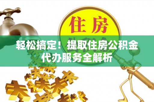 古镇轻松搞定！提取住房公积金代办服务全解析