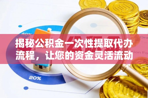 古镇揭秘公积金一次性提取代办流程，让您的资金灵活流动