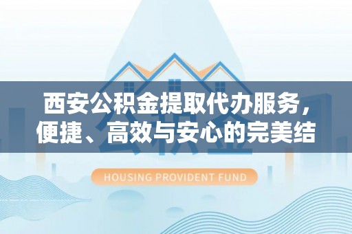 古镇西安公积金提取代办服务，便捷、高效与安心的完美结合
