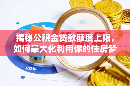 古镇揭秘公积金贷款额度上限，如何最大化利用你的住房梦？