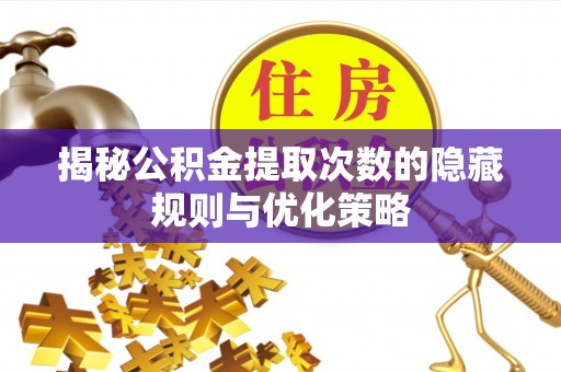 古镇揭秘公积金提取次数的隐藏规则与优化策略