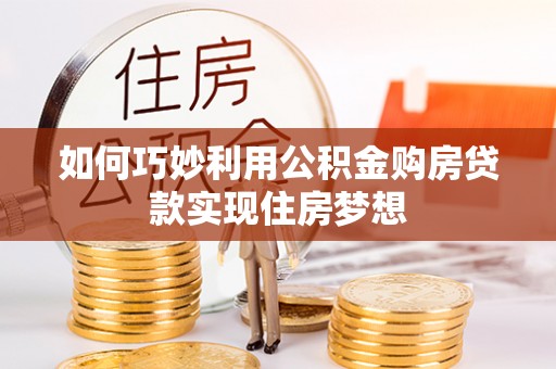 古镇如何巧妙利用公积金购房贷款实现住房梦想