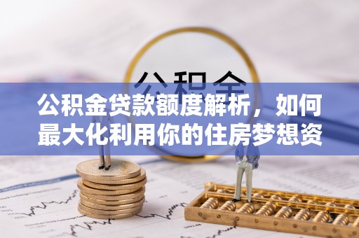 古镇公积金贷款额度解析，如何最大化利用你的住房梦想资金