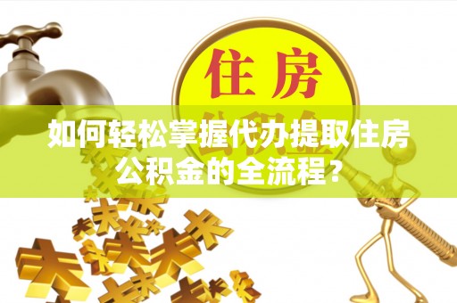 古镇如何轻松掌握代办提取住房公积金的全流程？