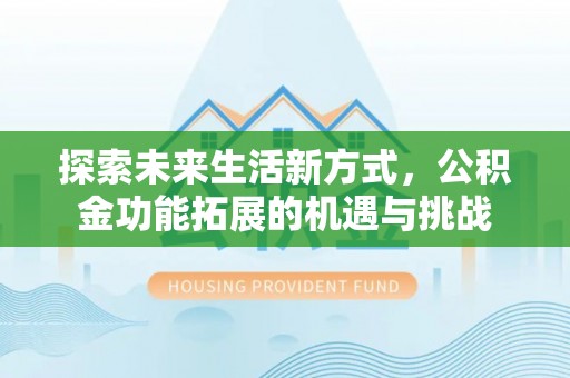 古镇探索未来生活新方式，公积金功能拓展的机遇与挑战