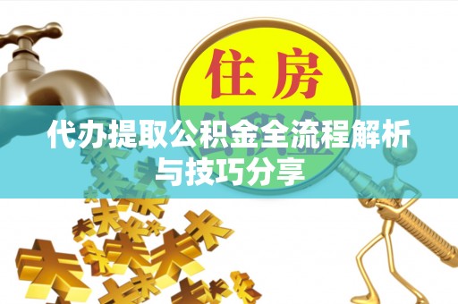 古镇代办提取公积金全流程解析与技巧分享