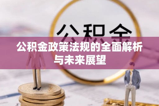 古镇公积金政策法规的全面解析与未来展望
