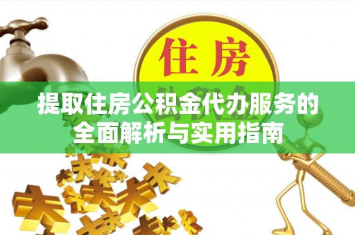 古镇提取住房公积金代办服务的全面解析与实用指南