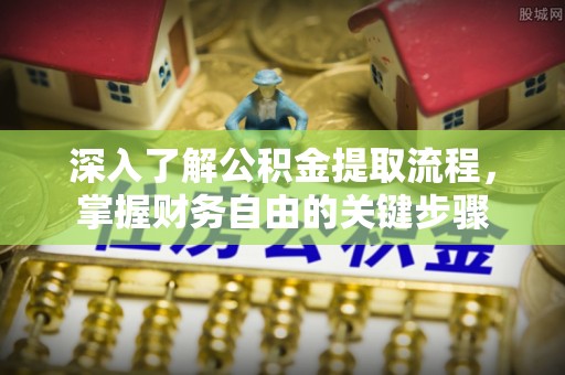古镇深入了解公积金提取流程，掌握财务自由的关键步骤