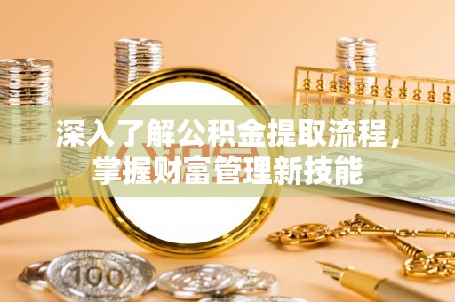 古镇深入了解公积金提取流程，掌握财富管理新技能